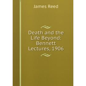 

Книга Death and the Life Beyond: Bennett Lectures, 1906