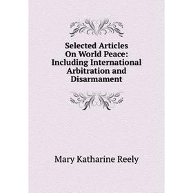 

Книга Selected Articles On World Peace: Including International Arbitration and Disarmament