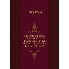 

Книга The State of Society in France Before the Revolution of 1789: And the Causes Which Led to That Event