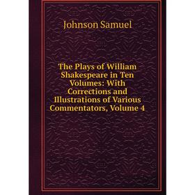 

Книга The Plays of William Shakespeare in Ten Volumes: With Corrections and Illustrations of Various Commentators, Volume 4