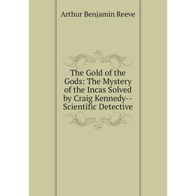 

Книга The Gold of the Gods: The Mystery of the Incas Solved by Craig Kennedy-Scientific Detective
