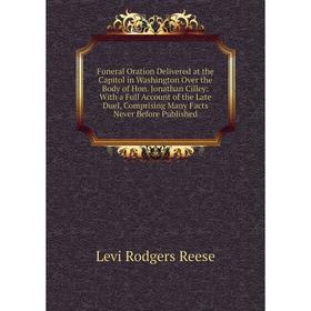 

Книга Funeral Oration Delivered at the Capitol in Washington Over the Body of Hon. Jonathan Cilley: With a Full Account of the Late Duel, Comprising M
