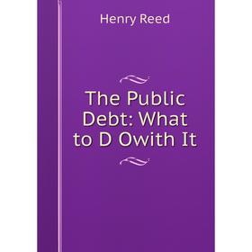

Книга The Public Debt: What to D Owith It