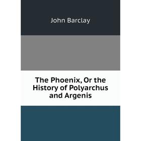 

Книга The Phoenix, Or the History of Polyarchus and Argenis