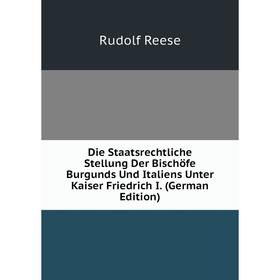 

Книга Die Staatsrechtliche Stellung Der Bischöfe Burgunds Und Italiens Unter Kaiser Friedrich I. (German Edition)