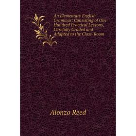 

Книга An Elementary English Grammar: Consisting of One Hundred Practical Lessons, Carefully Graded and Adapted to the Class-Room