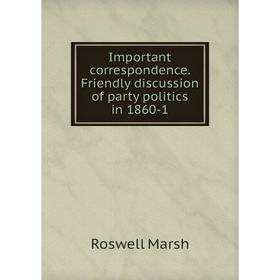 

Книга Important correspondence. Friendly discussion of party politics in 1860-1
