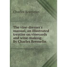 

Книга The vine-dresser's manual, an illustrated treatise on vineyards and wine-making. By Charles Reemelin