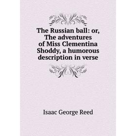 

Книга The Russian ball: or, The adventures of Miss Clementina Shoddy, a humorous description in verse