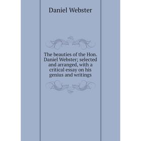 

Книга The beauties of the Hon. Daniel Webster; selected and arranged, with a critical essay on his genius and writings