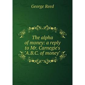 

Книга The alpha of money: a reply to Mr. Carnegie's A.B.C. of money