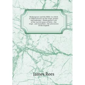 

Книга Shakespeare and the Bible: to which is added prayers on the stage, proper and improper; Shakespeare's use of the sacred name of Deity; the stage