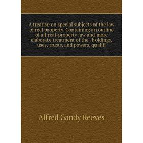 

Книга A treatise on special subjects of the law of real property. Containing an outline of all real-property law and more elaborate treatment of the.