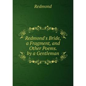 

Книга Redmond's Bride, a Fragment, and Other Poems. by a Gentleman