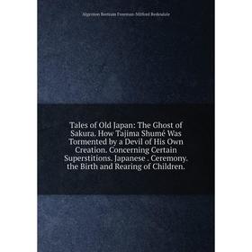 

Книга Tales of Old Japan: The Ghost of Sakura. How Tajima Shumé Was Tormented by a Devil of His Own Creation. Concerning Certain Superstitions. Japane