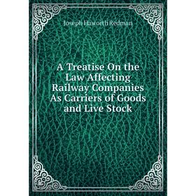 

Книга A Treatise On the Law Affecting Railway Companies As Carriers of Goods and Live Stock