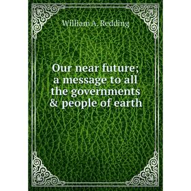 

Книга Our near future; a message to all the governments & people of earth