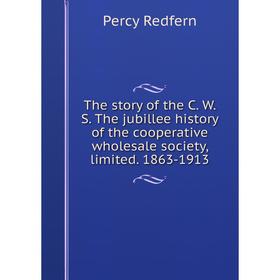 

Книга The story of the C. W. S. The jubillee history of the cooperative wholesale society, limited. 1863-1913