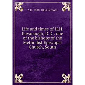 

Книга Life and times of HH Kavanaugh, DD: one of the bishops of the Methodist Episcopal Church, South