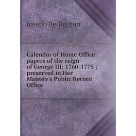 

Книга Calendar of Home Office papers of the reign of George III: 1760-1775; preserved in Her Majesty's Public Record Office