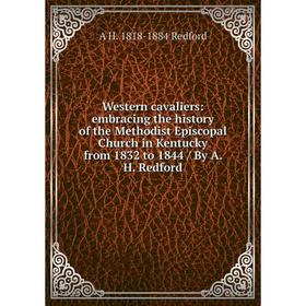 

Книга Western cavaliers: embracing the history of the Methodist Episcopal Church in Kentucky from 1832 to 1844 / By A. H. Redford