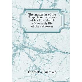 

Книга The mysteries of the Neapolitan convents: with a brief sketch of the early life of the authoress