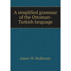 

Книга A simplified grammar of the Ottoman-Turkish language