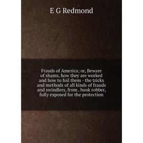 

Книга Frauds of America; or, Beware of shams, how they are worked and how to foil them - the tricks and methods of all kinds of frauds and swindlers,