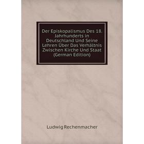 

Книга Der Episkopalismus Des 18. Jahrhunderts in Deutschland Und Seine Lehren Über Das Verhältnis Zwischen Kirche Und Staat (German Edition)