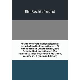 

Книга Rechte Und Verbindlichkeiten Der Herrschaften Und Unterthanen: Ein Handbuch Für Güterbesitzer, Ihre Beamte Und Unterthanen, Zur Kenntniss Ihrer