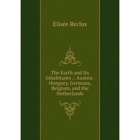 

Книга The Earth and Its Inhabitants.: Austria-Hungary, Germany, Belgium, and the Netherlands