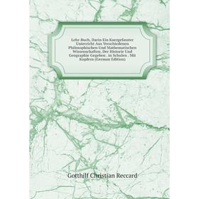 

Книга Lehr-Buch, Darin Ein Kurzgefasster Unterricht Aus Verschiedenen Philosophischen Und Mathematischen Wissenschaften, Der Historie Und Geographie G