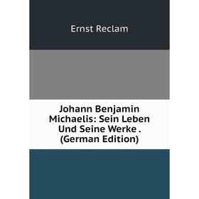 

Книга Johann Benjamin Michaelis: Sein Leben Und Seine Werke