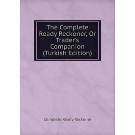 

Книга The Complete Ready Reckoner, Or Trader's Companion (Turkish Edition)