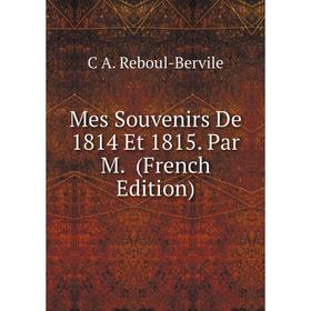 

Книга Mes Souvenirs De 1814 Et 1815 Par M