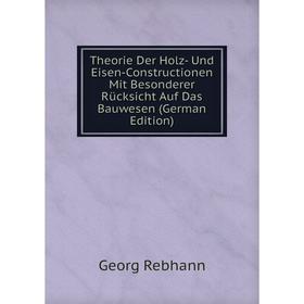 

Книга Theorie Der Holz- Und Eisen-Constructionen Mit Besonderer Rücksicht Auf Das Bauwesen (German Edition)