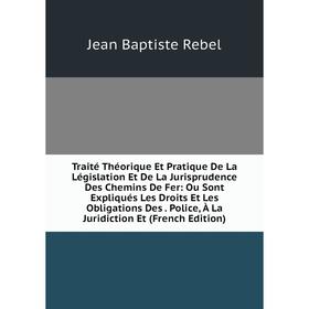 

Книга Traité Théorique Et Pratique De La Législation Et De La Jurisprudence Des Chemins De Fer: Ou Sont Expliqués Les Droits Et Les Obligations Des. P