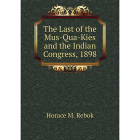 

Книга The Last of the Mus-Qua-Kies and the Indian Congress, 1898