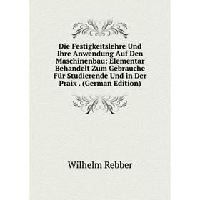 

Книга Die Festigkeitslehre Und Ihre Anwendung Auf Den Maschinenbau: Elementar Behandelt Zum Gebrauche Für Studierende Und in Der Praix. (German Editio