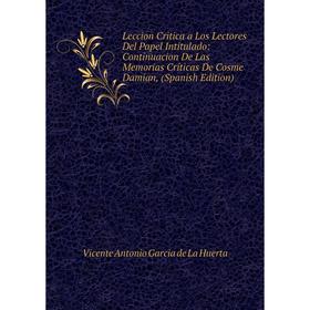 

Книга Leccion Critica a Los Lectores Del Papel Intitulado: Continuacion De Las Memorias Críticas De Cosme Damian,