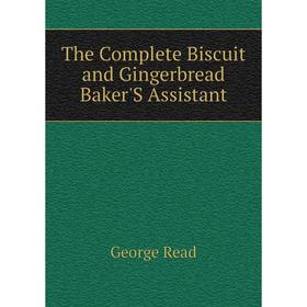 

Книга The Complete Biscuit and Gingerbread Baker'S Assistant