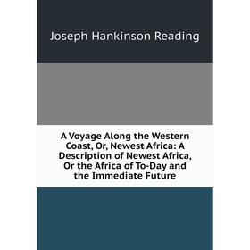 

Книга A Voyage Along the Western Coast, Or, Newest Africa: A Description of Newest Africa, Or the Africa of To-Day and the Immediate Future