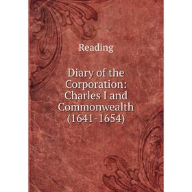 

Книга Diary of the Corporation: Charles I and Commonwealth (1641-1654)