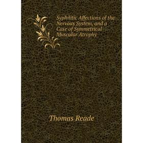 

Книга Syphilitic Affections of the Nervous System, and a Case of Symmetrical Muscular Atrophy