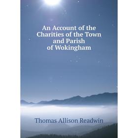 

Книга An Account of the Charities of the Town and Parish of Wokingham