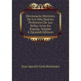 

Книга Diccionario Histórico De Los Más Ilustres Profesores De Las Bellas Artes En España, Volume 4 (Spanish Edition)