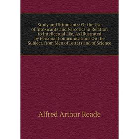 

Книга Study and Stimulants: Or the Use of Intoxicants and Narcotics in Relation to Intellectual Life, As Illustrated by Personal Communications On the