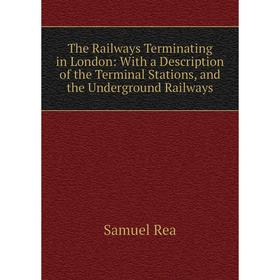 

Книга The Railways Terminating in London: With a Description of the Terminal Stations, and the Underground Railways