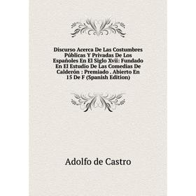 

Книга Discurso Acerca De Las Costumbres Públicas Y Privadas De Los Españoles En El Siglo Xvii: Fundado En El Estudio De Las Comedias De Calderón: Prem