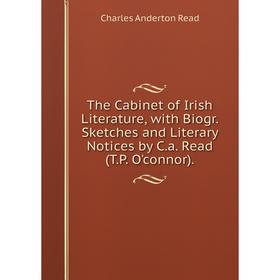 

Книга The Cabinet of Irish Literature, with Biogr. Sketches and Literary Notices by C.a. Read (T.P. O'connor).